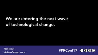 #PLATOONMX
@mexiwi
ArturoPelayo.com
We are entering the next wave 
of technological change.
#PRConf17
@mexiwi
ArturoPelayo.com
 
