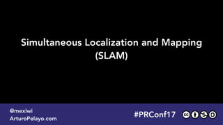 #PLATOONMX
@mexiwi
ArturoPelayo.com
Simultaneous Localization and Mapping 
(SLAM)
#PRConf17
@mexiwi
ArturoPelayo.com
 