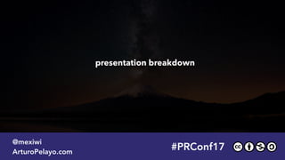 presentation breakdown
#PRConf17
@mexiwi
ArturoPelayo.com
 