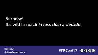 #PLATOONMX
@mexiwi
ArturoPelayo.com
Surprise!  
It’s within reach in less than a decade.
#PRConf17
@mexiwi
ArturoPelayo.com
 