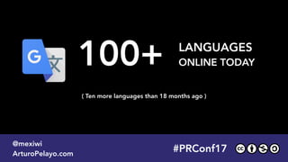 #PLATOONMX
@mexiwi
ArturoPelayo.com
#PRConf17
@mexiwi
ArturoPelayo.com
100+ LANGUAGES  
ONLINE TODAY
( Ten more languages than 18 months ago )
 