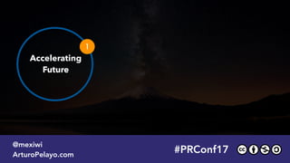 #PRConf17
@mexiwi
ArturoPelayo.com
Accelerating 
Future
1
#PRConf17
@mexiwi
ArturoPelayo.com
 