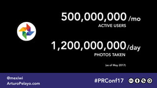 #PLATOONMX
@mexiwi
ArturoPelayo.com
#PRConf17
@mexiwi
ArturoPelayo.com
500,000,000
ACTIVE USERS
(as of May 2017)
/mo
1,200,000,000/day
PHOTOS TAKEN
 