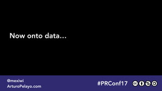 #PLATOONMX
@mexiwi
ArturoPelayo.com
Now onto data…
#PRConf17
@mexiwi
ArturoPelayo.com
 