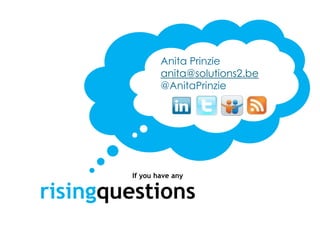 Anita Prinzie
                anita@solutions2.be
                @AnitaPrinzie




        If you have any

risingquestions
 