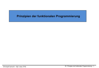 Prinzipien der funktionalen Programmierung
III.1 Prinzipien der funktionalen Programmierung - 1 -Christoph Santschi – dipl. natw. ETHZ
 