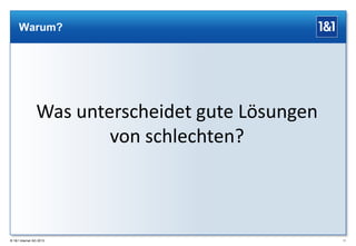 Warum?

Was unterscheidet gute Lösungen
von schlechten?

® 1&1 Internet AG 2013

11

 
