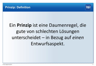 Prinzip: Definition

Ein Prinzip ist eine Daumenregel, die
gute von schlechten Lösungen
unterscheidet – in Bezug auf einen
Entwurfsaspekt.

® 1&1 Internet AG 2013

15

 