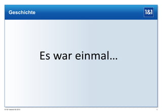 Geschichte

Es war einmal…

® 1&1 Internet AG 2013

5

 