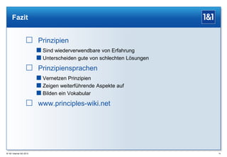 Fazit

 Prinzipien
 Sind wiederverwendbare von Erfahrung
 Unterscheiden gute von schlechten Lösungen

 Prinzipiensprachen
 Vernetzen Prinzipien
 Zeigen weiterführende Aspekte auf
 Bilden ein Vokabular

 www.principles-wiki.net

® 1&1 Internet AG 2013

74

 