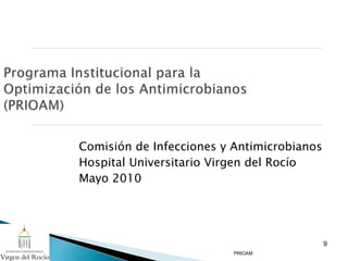 PRIOAM
Comisión de Infecciones y Antimicrobianos
Hospital Universitario Virgen del Rocío
Mayo 2010
9
 