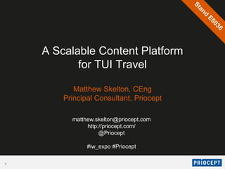A Scalable Content Platform
           for TUI Travel

           Matthew Skelton, CEng
        Principal Consultant, Priocept

          matthew.skelton@priocept.com
               http://priocept.com/
                    @Priocept

               #iw_expo #Priocept

1
 