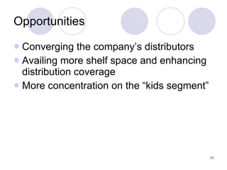 13
Opportunities
 Converging the company’s distributors
 Availing more shelf space and enhancing
distribution coverage
 More concentration on the “kids segment”
 