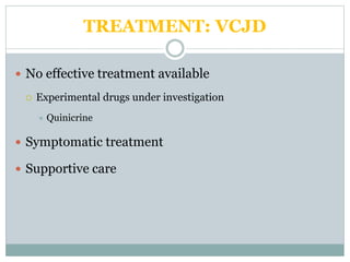TREATMENT: VCJD
 No effective treatment available
 Experimental drugs under investigation
 Quinicrine
 Symptomatic treatment
 Supportive care
 