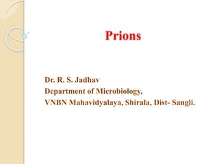 Prions
Dr. R. S. Jadhav
Department of Microbiology,
VNBN Mahavidyalaya, Shirala, Dist- Sangli.
 