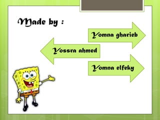 Made by :
                Yomna gharieb

      Yossra ahmed

                Yomna elfeky
 