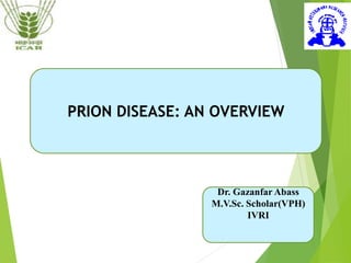 PRION DISEASE: AN OVERVIEW
Dr. Gazanfar Abass
M.V.Sc. Scholar(VPH)
IVRI
 