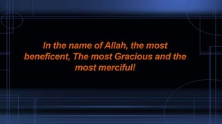 In the name of Allah, the most
beneficent, The most Gracious and the
most merciful!
 