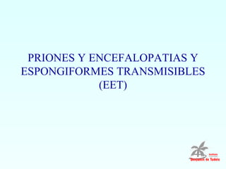 PRIONES Y ENCEFALOPATIAS Y
ESPONGIFORMES TRANSMISIBLES
            (EET)
 