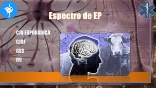 •CJD ESPORÁDICA
•CJDF
•GSS
•FFI
 
