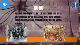 •HECHO IMPORTANTE EN LA HISTORIA DE ESTA
ENFERMEDAD ES EL HALLAZGO QUE HIZO VINCENT
ZIGAS EN 1956 EN EL TERRITORIO DE PAPÚA NUEVA
GUINEA.
 