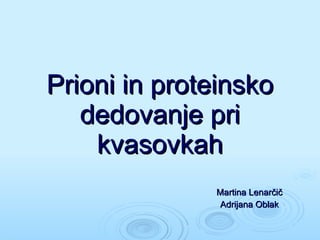 Prioni in proteinsko dedovanje pri kvasovkah Martina Lenarčič Adrijana Oblak 