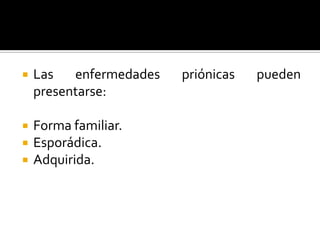 

Las
enfermedades
presentarse:



Forma familiar.
Esporádica.
Adquirida.




priónicas

pueden

 