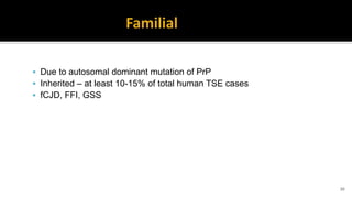  Due to autosomal dominant mutation of PrP
 Inherited – at least 10-15% of total human TSE cases
 fCJD, FFI, GSS
20
 