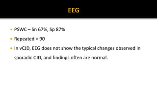  PSWC – Sn 67%, Sp 87%
 Repeated > 90
 In vCJD, EEG does not show the typical changes observed in
sporadic CJD, and findings often are normal.
 