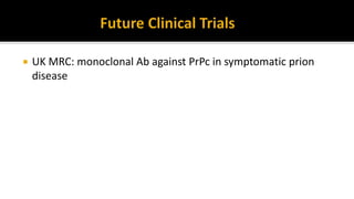  UK MRC: monoclonal Ab against PrPc in symptomatic prion
disease
 