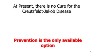 At Present, there is no Cure for the
Creutzfeldt-Jakob Disease
Prevention is the only available
option
58
 