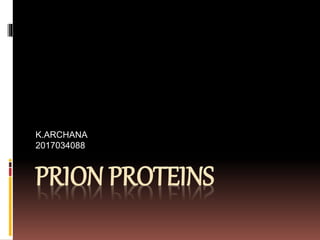 PRION PROTEINS
K.ARCHANA
2017034088
 