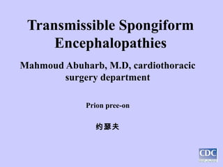 Transmissible Spongiform
Encephalopathies
Mahmoud Abuharb, M.D, cardiothoracic
surgery department
Prion pree-on
约瑟夫
 
