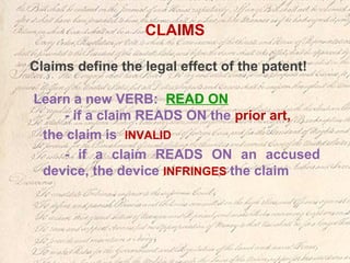 CLAIMS
Claims define the legal effect of the patent!
Learn a new VERB: READ ON
- if a claim READS ON the prior art,
the claim is INVALID
- if a claim READS ON an accused
device, the device INFRINGES the claim
 