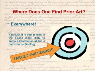 Where Does One Find Prior Art?
• Everywhere!
However, it is best to look in
the places most likely to
contain information about a
particular technology.
TARGET THE SEARCH!
 