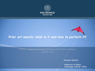 Prior art search: what is it and how to perform it?
“IP”h.D. - Intellectual Property fundamentals for Ph.D. Students
June 17, 2021
Massimo Barbieri
Politecnico di Milano
Technology Transfer Office
 