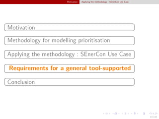Motivation Applying the methodology : SEnerCon Use Case
§
¦
¤
¥Motivation
§
¦
¤
¥
Methodology for modelling prioritisation
§
¦
¤
¥
Applying the methodology : SEnerCon Use Case
§
¦
¤
¥
Requirements for a general tool-supported
§
¦
¤
¥Conclusion
13 / 18
 