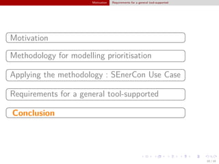 Motivation Requirements for a general tool-supported
§
¦
¤
¥Motivation
§
¦
¤
¥
Methodology for modelling prioritisation
§
¦
¤
¥
Applying the methodology : SEnerCon Use Case
§
¦
¤
¥
Requirements for a general tool-supported
§
¦
¤
¥Conclusion
16 / 18
 