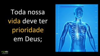 Toda nossa
vida deve ter
prioridade
em Deus;
 
