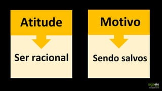 Sendo salvosSer racional
Atitude Motivo
 