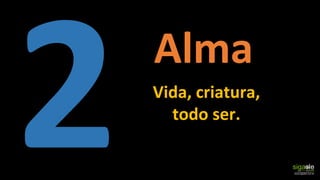 Vida, criatura,
todo ser.
Alma
 