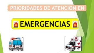 PRIORIDADES DE ATENCION EN
EMERGENCIAS
 