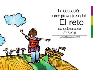 delcicloescolar
2017-2018
Martes 22 de agosto de 2017
El reto
La educación
como proyecto social:
 