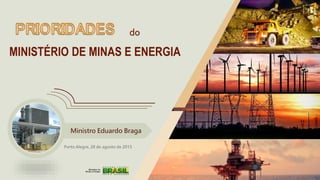 MINISTÉRIO DE MINAS E ENERGIA
Ministro Eduardo Braga
Porto Alegre, 28 de agosto de 2015
do
 