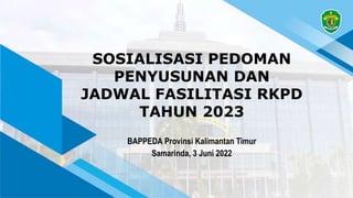 SOSIALISASI PEDOMAN
PENYUSUNAN DAN
JADWAL FASILITASI RKPD
TAHUN 2023
BAPPEDA Provinsi Kalimantan Timur
Samarinda, 3 Juni 2022
 
