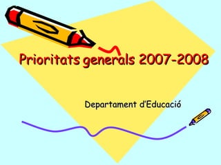 Prioritats generals 2007-2008 Departament d’Educació 