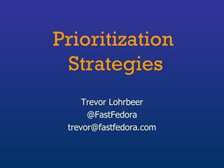 Prioritization  Strategies Trevor Lohrbeer @FastFedora [email_address] 