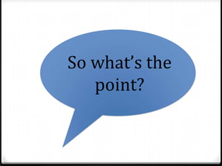 So what’s the
   point?
 