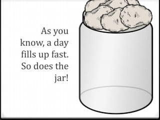As you
know, a day
fills up fast.
So does the
          jar!
 