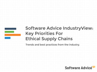 Software Advice IndustryView: 
Key Priorities For 
Ethical Supply Chains 
Trends and best practices from the industry. 
 